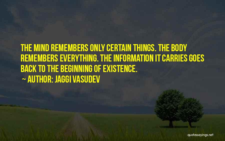 Jaggi Vasudev Quotes: The Mind Remembers Only Certain Things. The Body Remembers Everything. The Information It Carries Goes Back To The Beginning Of
