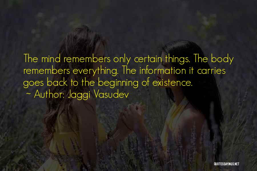 Jaggi Vasudev Quotes: The Mind Remembers Only Certain Things. The Body Remembers Everything. The Information It Carries Goes Back To The Beginning Of