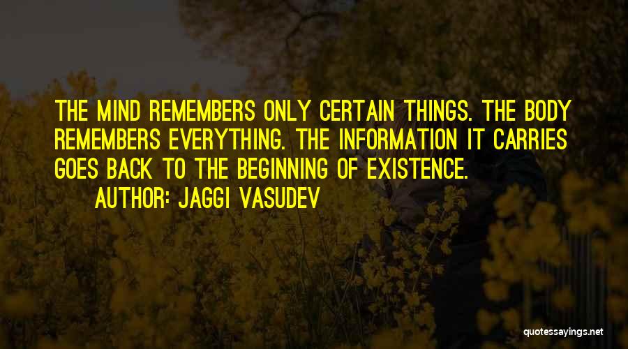 Jaggi Vasudev Quotes: The Mind Remembers Only Certain Things. The Body Remembers Everything. The Information It Carries Goes Back To The Beginning Of