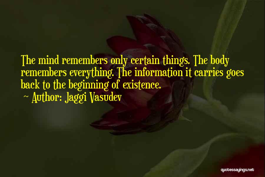 Jaggi Vasudev Quotes: The Mind Remembers Only Certain Things. The Body Remembers Everything. The Information It Carries Goes Back To The Beginning Of