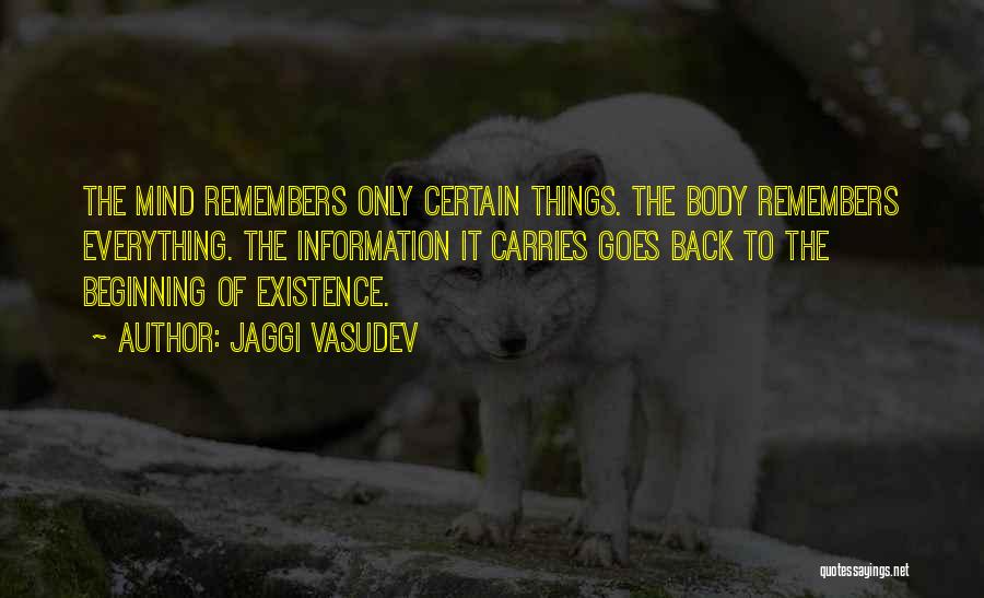 Jaggi Vasudev Quotes: The Mind Remembers Only Certain Things. The Body Remembers Everything. The Information It Carries Goes Back To The Beginning Of