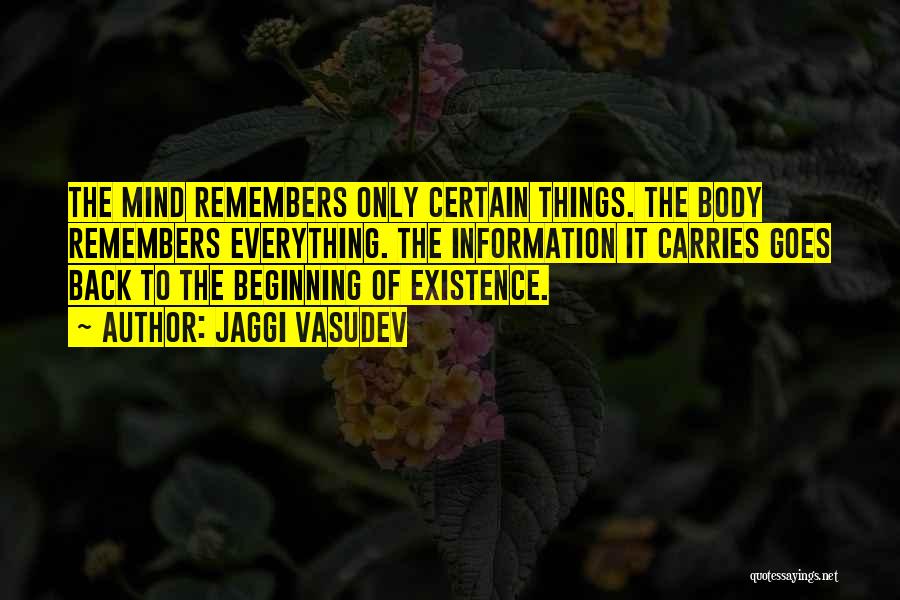 Jaggi Vasudev Quotes: The Mind Remembers Only Certain Things. The Body Remembers Everything. The Information It Carries Goes Back To The Beginning Of