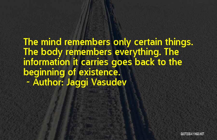 Jaggi Vasudev Quotes: The Mind Remembers Only Certain Things. The Body Remembers Everything. The Information It Carries Goes Back To The Beginning Of