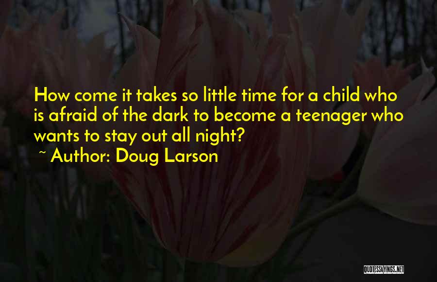 Doug Larson Quotes: How Come It Takes So Little Time For A Child Who Is Afraid Of The Dark To Become A Teenager