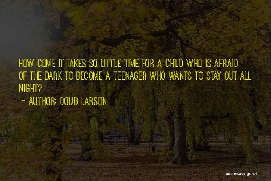 Doug Larson Quotes: How Come It Takes So Little Time For A Child Who Is Afraid Of The Dark To Become A Teenager