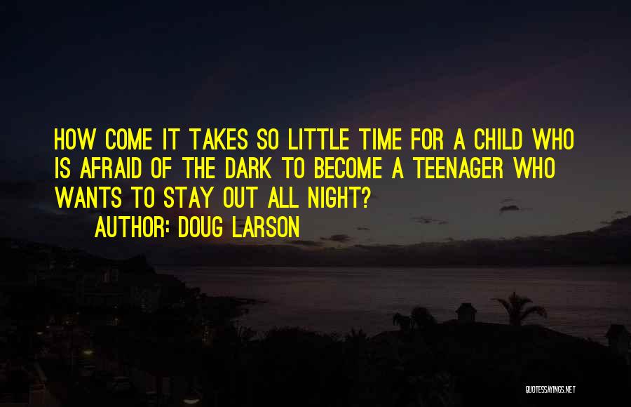 Doug Larson Quotes: How Come It Takes So Little Time For A Child Who Is Afraid Of The Dark To Become A Teenager