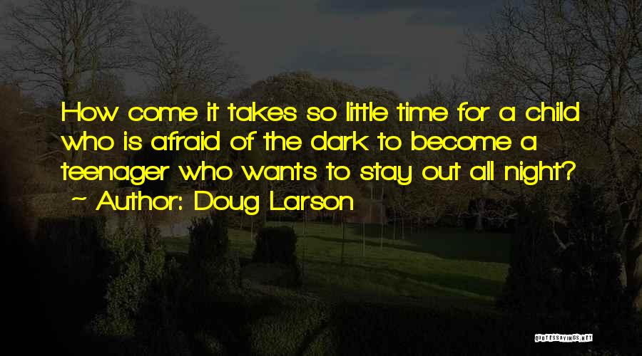 Doug Larson Quotes: How Come It Takes So Little Time For A Child Who Is Afraid Of The Dark To Become A Teenager