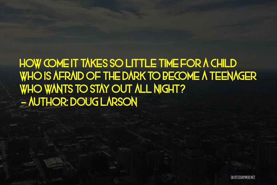 Doug Larson Quotes: How Come It Takes So Little Time For A Child Who Is Afraid Of The Dark To Become A Teenager