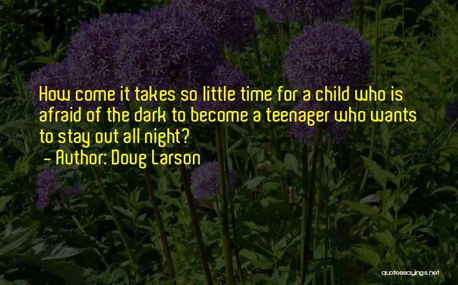 Doug Larson Quotes: How Come It Takes So Little Time For A Child Who Is Afraid Of The Dark To Become A Teenager