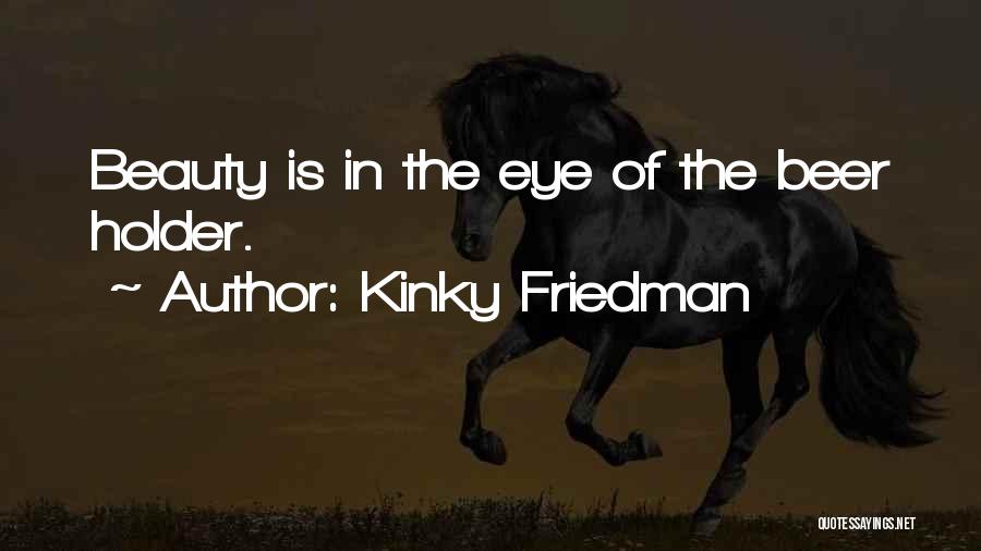 Kinky Friedman Quotes: Beauty Is In The Eye Of The Beer Holder.