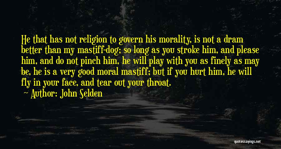 John Selden Quotes: He That Has Not Religion To Govern His Morality, Is Not A Dram Better Than My Mastiff-dog; So Long As