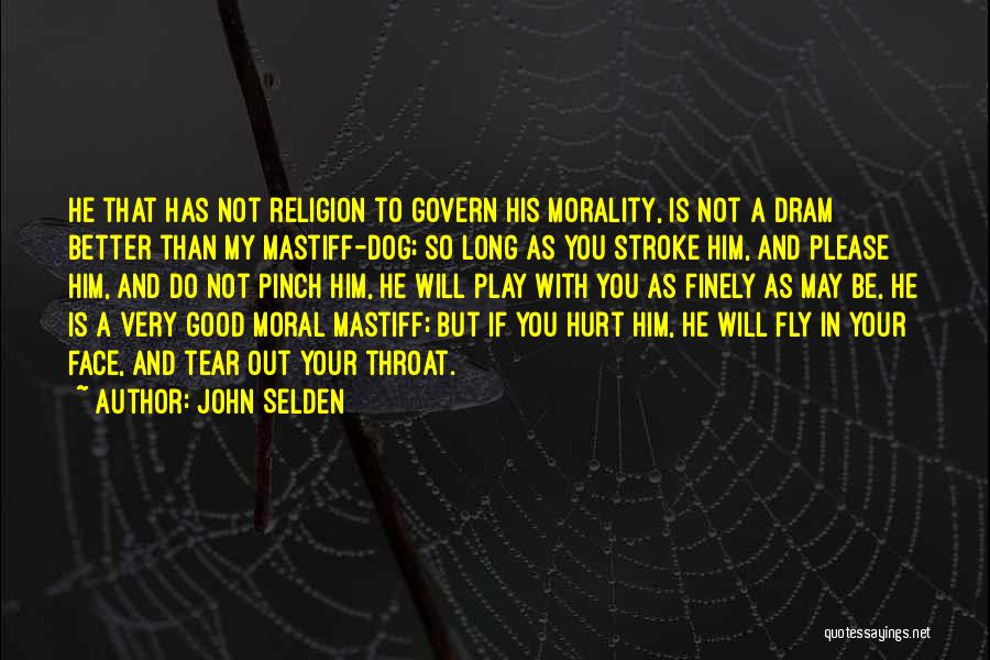 John Selden Quotes: He That Has Not Religion To Govern His Morality, Is Not A Dram Better Than My Mastiff-dog; So Long As