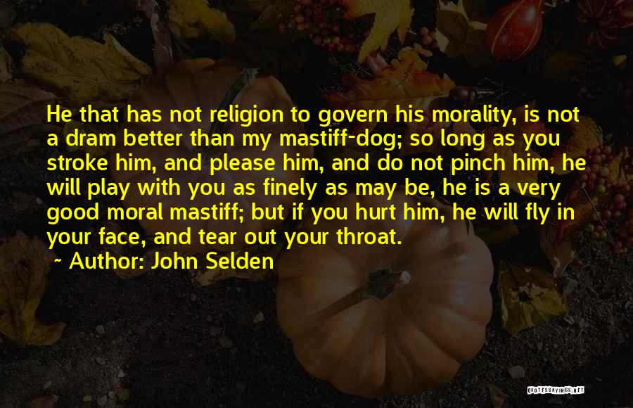 John Selden Quotes: He That Has Not Religion To Govern His Morality, Is Not A Dram Better Than My Mastiff-dog; So Long As