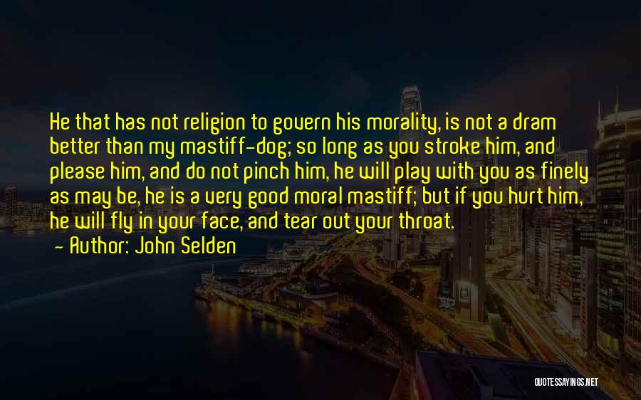 John Selden Quotes: He That Has Not Religion To Govern His Morality, Is Not A Dram Better Than My Mastiff-dog; So Long As
