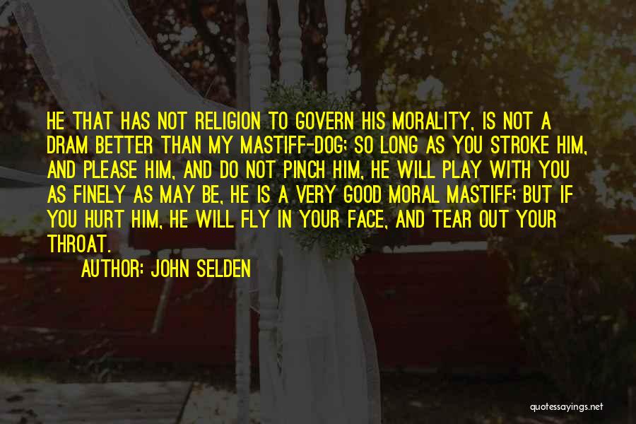 John Selden Quotes: He That Has Not Religion To Govern His Morality, Is Not A Dram Better Than My Mastiff-dog; So Long As