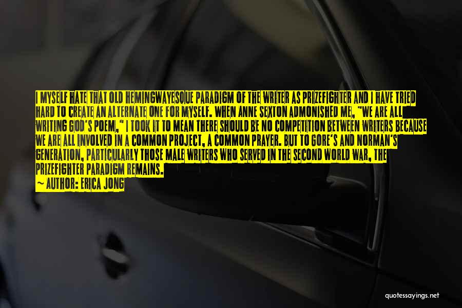 Erica Jong Quotes: I Myself Hate That Old Hemingwayesque Paradigm Of The Writer As Prizefighter And I Have Tried Hard To Create An