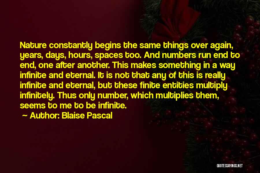 Blaise Pascal Quotes: Nature Constantly Begins The Same Things Over Again, Years, Days, Hours, Spaces Too. And Numbers Run End To End, One