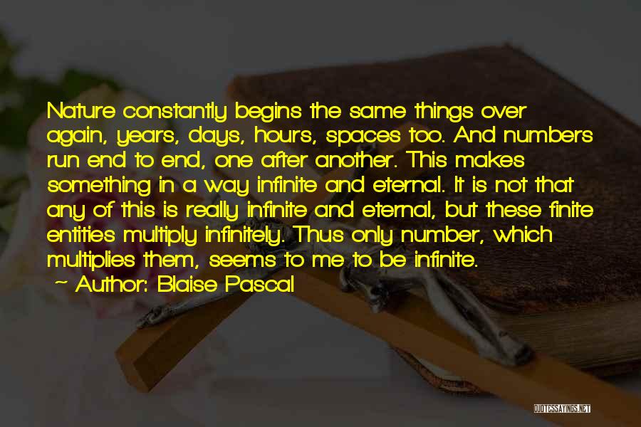 Blaise Pascal Quotes: Nature Constantly Begins The Same Things Over Again, Years, Days, Hours, Spaces Too. And Numbers Run End To End, One