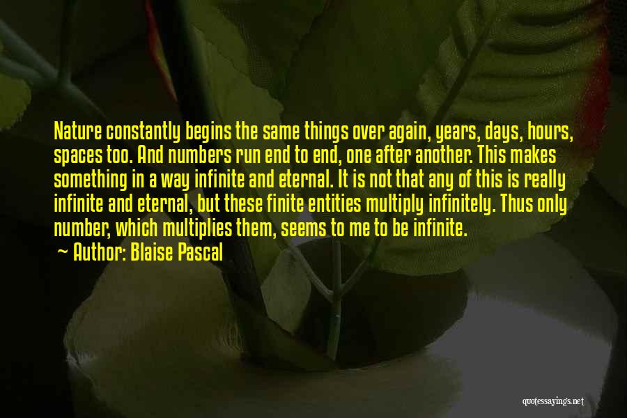 Blaise Pascal Quotes: Nature Constantly Begins The Same Things Over Again, Years, Days, Hours, Spaces Too. And Numbers Run End To End, One