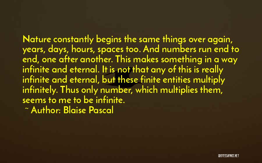 Blaise Pascal Quotes: Nature Constantly Begins The Same Things Over Again, Years, Days, Hours, Spaces Too. And Numbers Run End To End, One