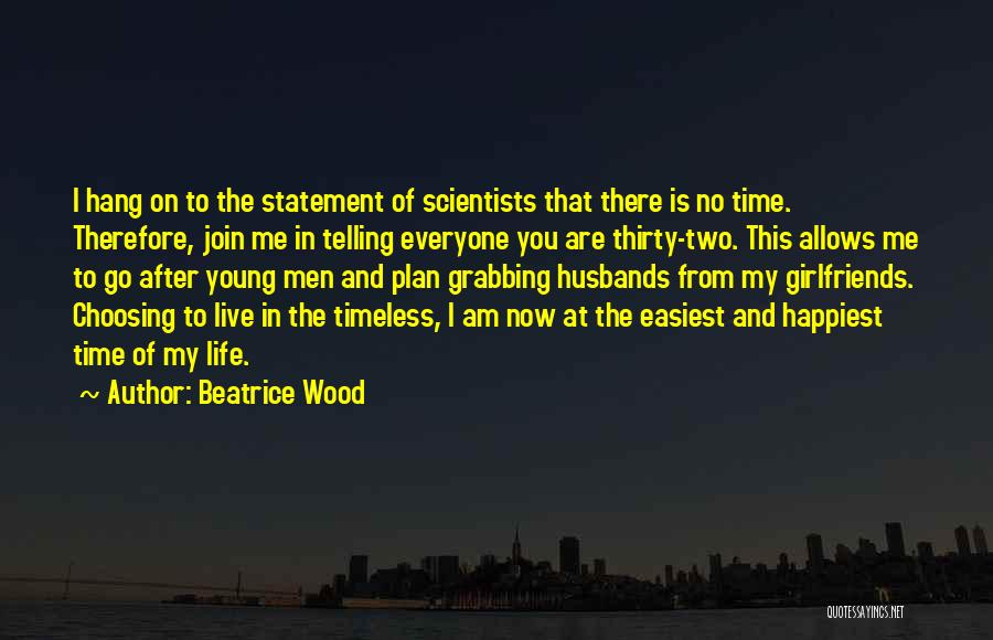 Beatrice Wood Quotes: I Hang On To The Statement Of Scientists That There Is No Time. Therefore, Join Me In Telling Everyone You