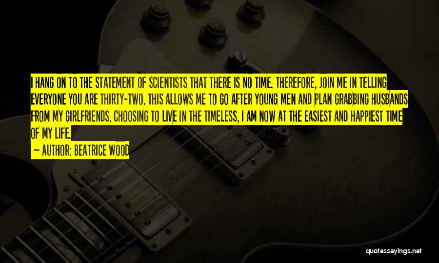 Beatrice Wood Quotes: I Hang On To The Statement Of Scientists That There Is No Time. Therefore, Join Me In Telling Everyone You