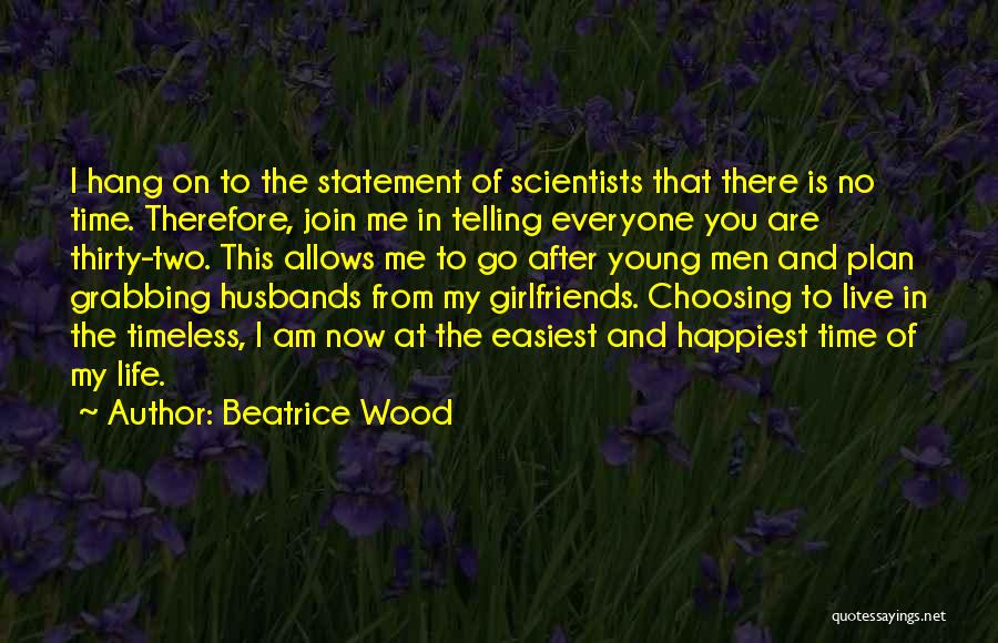 Beatrice Wood Quotes: I Hang On To The Statement Of Scientists That There Is No Time. Therefore, Join Me In Telling Everyone You