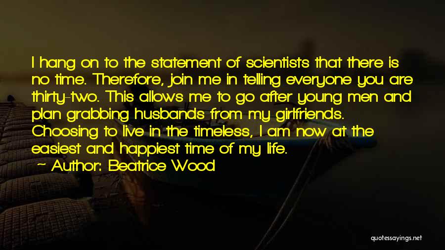 Beatrice Wood Quotes: I Hang On To The Statement Of Scientists That There Is No Time. Therefore, Join Me In Telling Everyone You