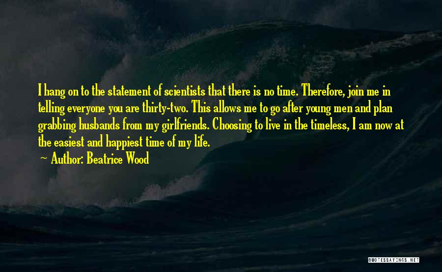 Beatrice Wood Quotes: I Hang On To The Statement Of Scientists That There Is No Time. Therefore, Join Me In Telling Everyone You