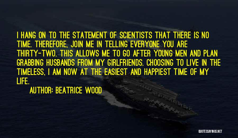 Beatrice Wood Quotes: I Hang On To The Statement Of Scientists That There Is No Time. Therefore, Join Me In Telling Everyone You