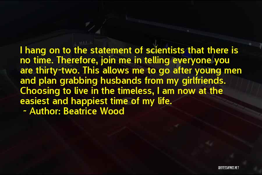 Beatrice Wood Quotes: I Hang On To The Statement Of Scientists That There Is No Time. Therefore, Join Me In Telling Everyone You