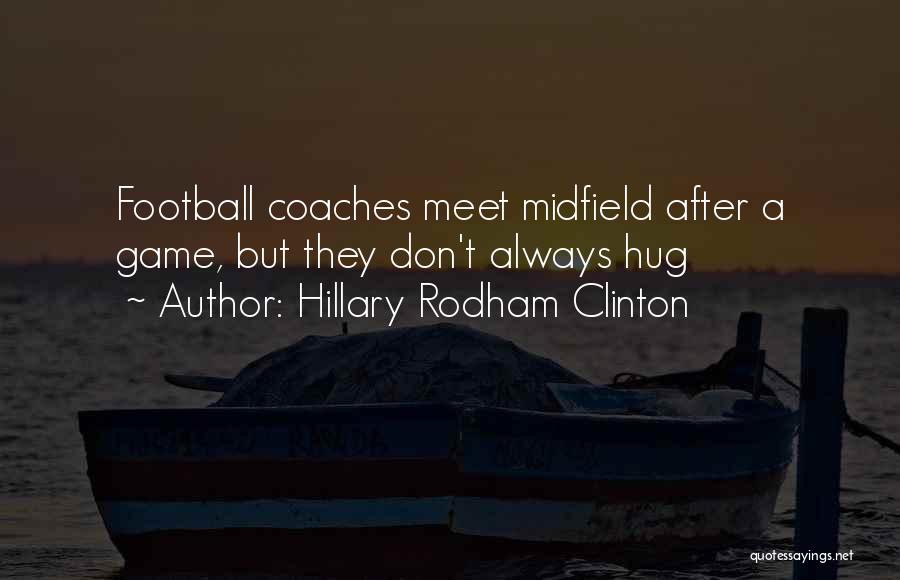 Hillary Rodham Clinton Quotes: Football Coaches Meet Midfield After A Game, But They Don't Always Hug