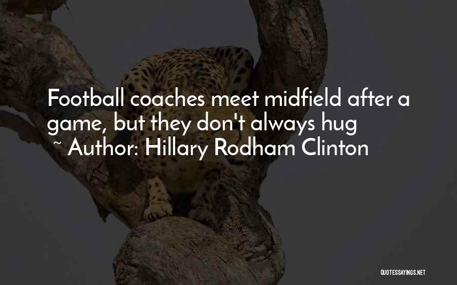 Hillary Rodham Clinton Quotes: Football Coaches Meet Midfield After A Game, But They Don't Always Hug