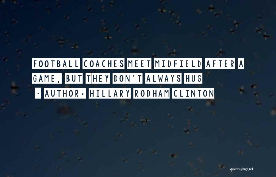 Hillary Rodham Clinton Quotes: Football Coaches Meet Midfield After A Game, But They Don't Always Hug