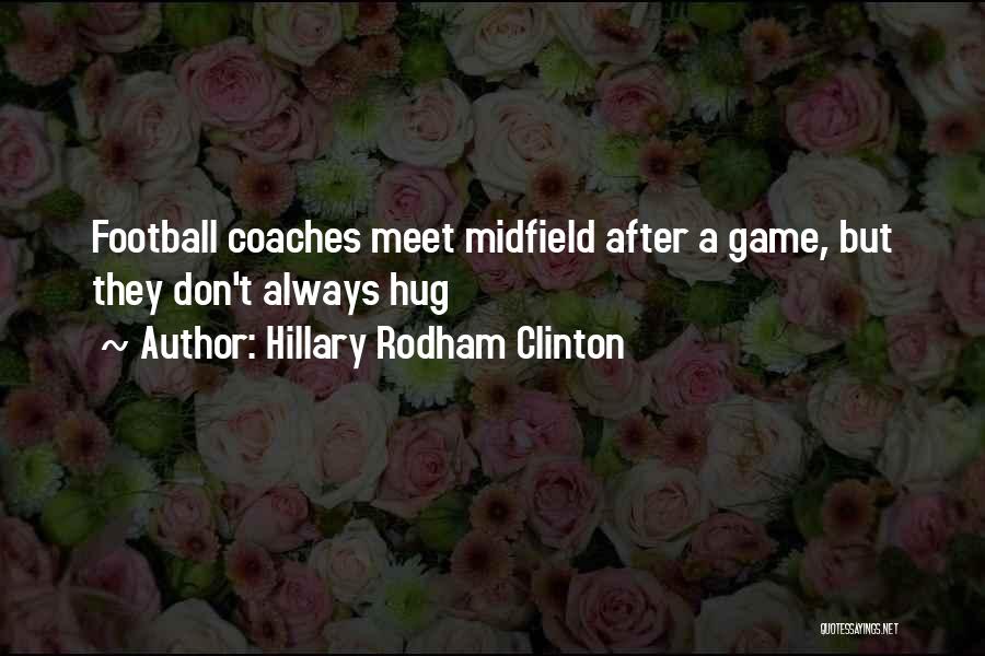 Hillary Rodham Clinton Quotes: Football Coaches Meet Midfield After A Game, But They Don't Always Hug