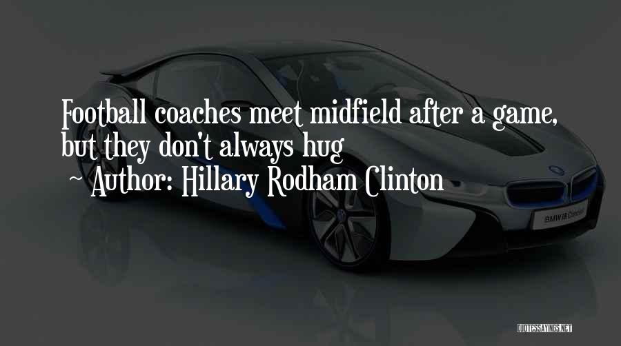Hillary Rodham Clinton Quotes: Football Coaches Meet Midfield After A Game, But They Don't Always Hug