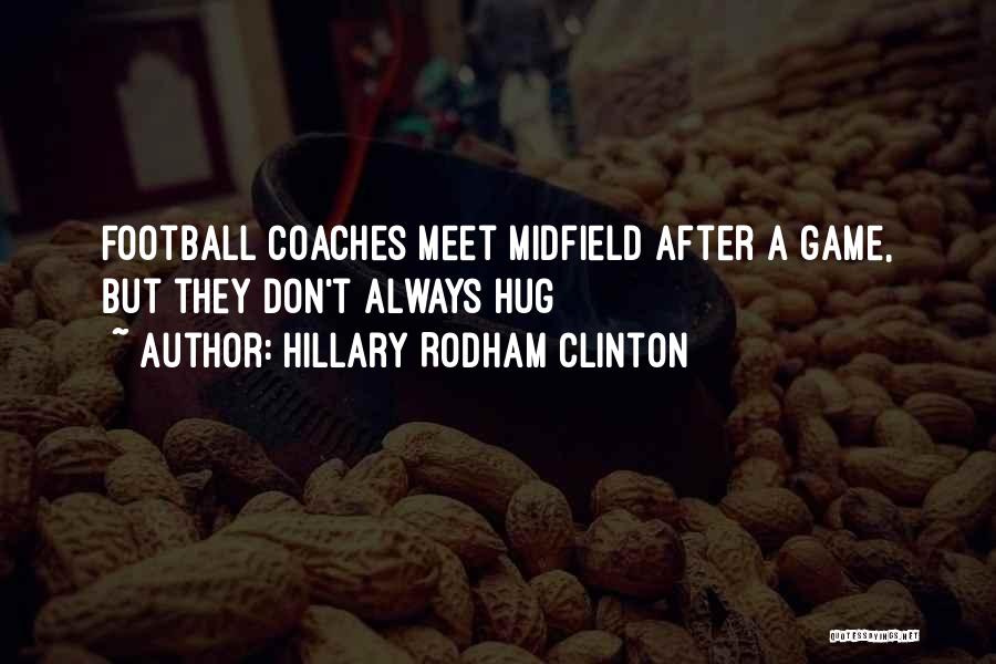 Hillary Rodham Clinton Quotes: Football Coaches Meet Midfield After A Game, But They Don't Always Hug