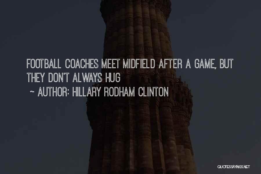 Hillary Rodham Clinton Quotes: Football Coaches Meet Midfield After A Game, But They Don't Always Hug