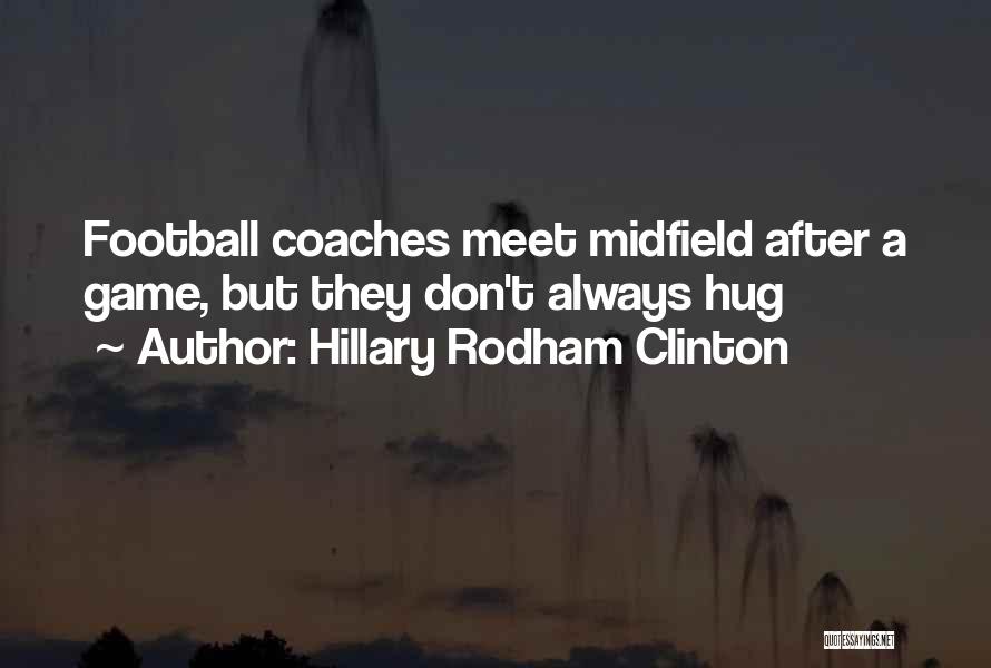 Hillary Rodham Clinton Quotes: Football Coaches Meet Midfield After A Game, But They Don't Always Hug