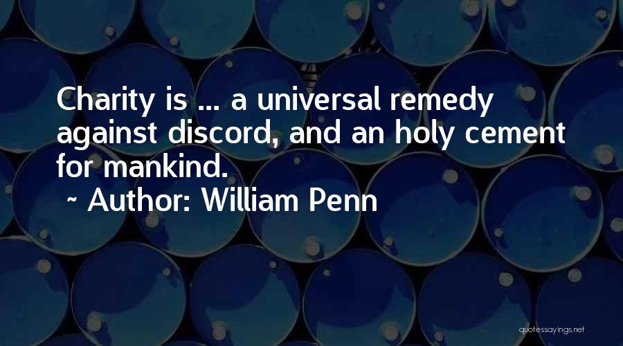 William Penn Quotes: Charity Is ... A Universal Remedy Against Discord, And An Holy Cement For Mankind.