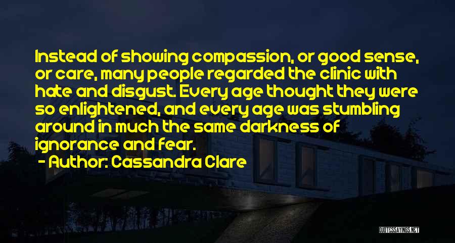 Cassandra Clare Quotes: Instead Of Showing Compassion, Or Good Sense, Or Care, Many People Regarded The Clinic With Hate And Disgust. Every Age