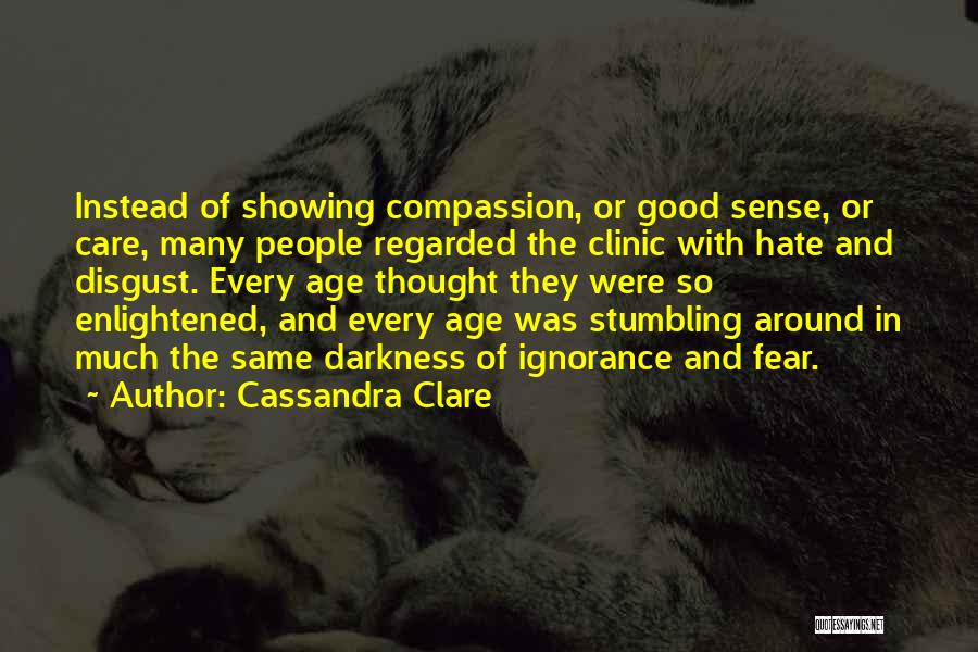 Cassandra Clare Quotes: Instead Of Showing Compassion, Or Good Sense, Or Care, Many People Regarded The Clinic With Hate And Disgust. Every Age