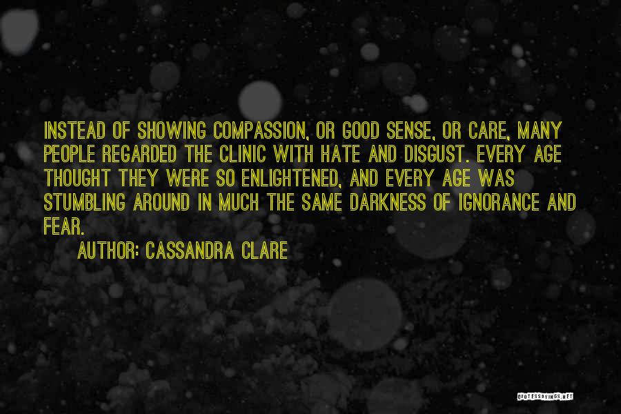 Cassandra Clare Quotes: Instead Of Showing Compassion, Or Good Sense, Or Care, Many People Regarded The Clinic With Hate And Disgust. Every Age