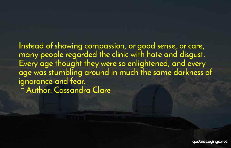 Cassandra Clare Quotes: Instead Of Showing Compassion, Or Good Sense, Or Care, Many People Regarded The Clinic With Hate And Disgust. Every Age