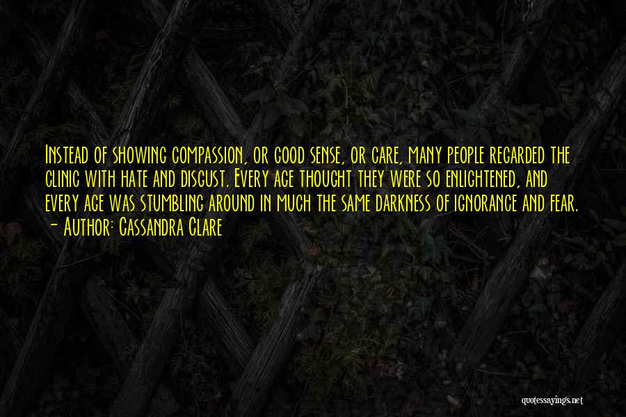 Cassandra Clare Quotes: Instead Of Showing Compassion, Or Good Sense, Or Care, Many People Regarded The Clinic With Hate And Disgust. Every Age