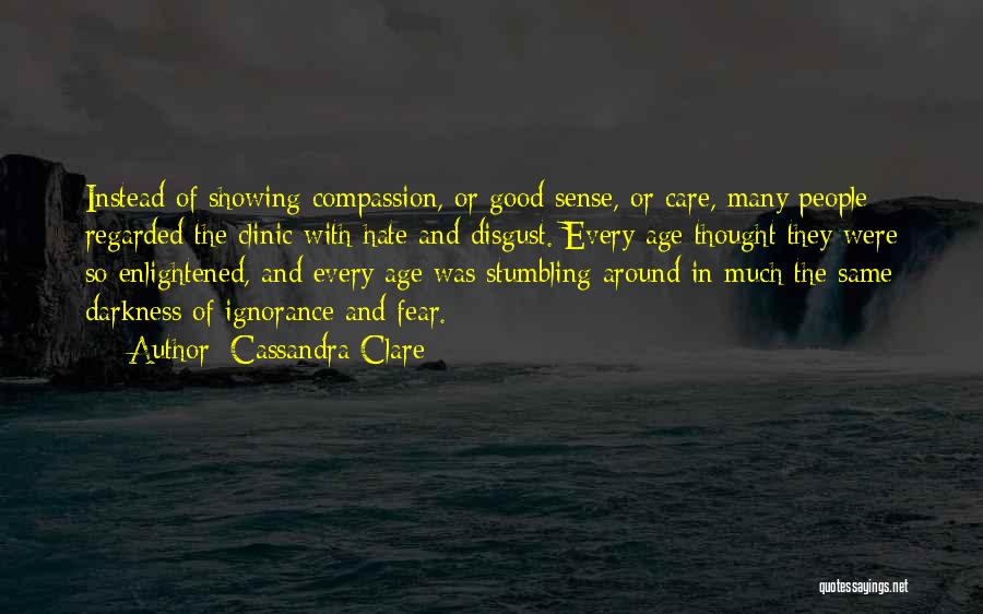 Cassandra Clare Quotes: Instead Of Showing Compassion, Or Good Sense, Or Care, Many People Regarded The Clinic With Hate And Disgust. Every Age