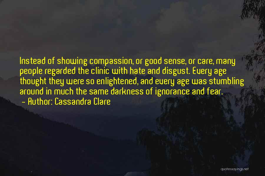 Cassandra Clare Quotes: Instead Of Showing Compassion, Or Good Sense, Or Care, Many People Regarded The Clinic With Hate And Disgust. Every Age