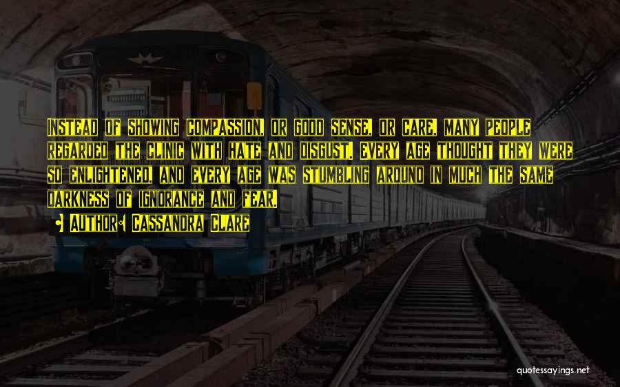 Cassandra Clare Quotes: Instead Of Showing Compassion, Or Good Sense, Or Care, Many People Regarded The Clinic With Hate And Disgust. Every Age