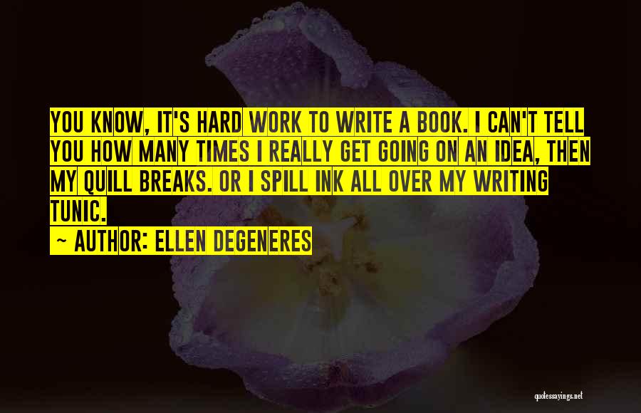 Ellen DeGeneres Quotes: You Know, It's Hard Work To Write A Book. I Can't Tell You How Many Times I Really Get Going