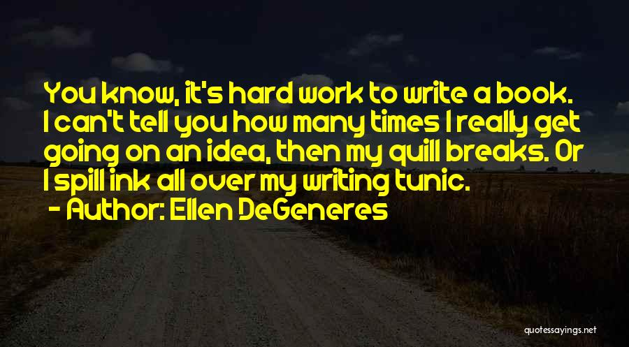 Ellen DeGeneres Quotes: You Know, It's Hard Work To Write A Book. I Can't Tell You How Many Times I Really Get Going